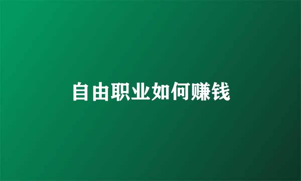自由职业如何赚钱