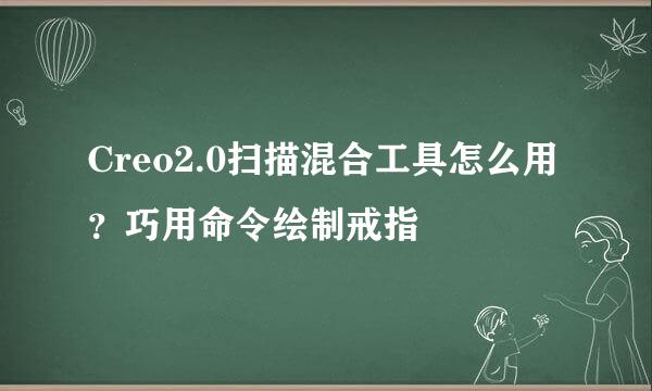 Creo2.0扫描混合工具怎么用？巧用命令绘制戒指