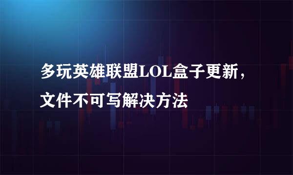 多玩英雄联盟LOL盒子更新，文件不可写解决方法