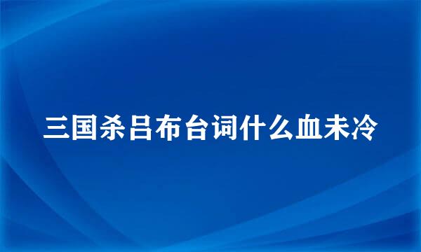 三国杀吕布台词什么血未冷