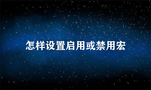 怎样设置启用或禁用宏