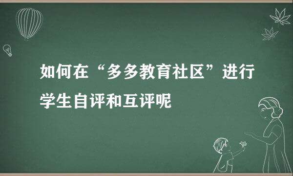 如何在“多多教育社区”进行学生自评和互评呢