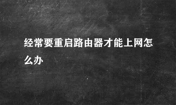 经常要重启路由器才能上网怎么办