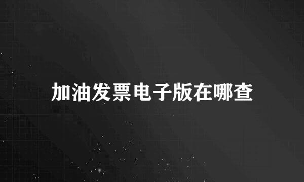 加油发票电子版在哪查
