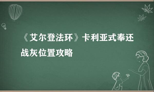 《艾尔登法环》卡利亚式奉还战灰位置攻略