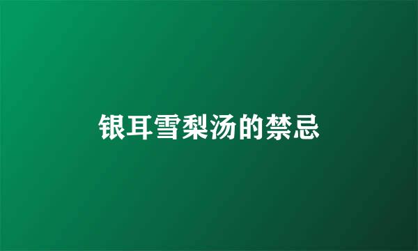 银耳雪梨汤的禁忌