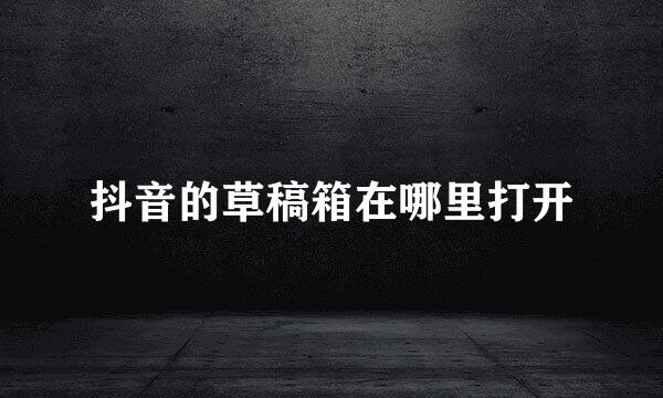 抖音的草稿箱在哪里打开