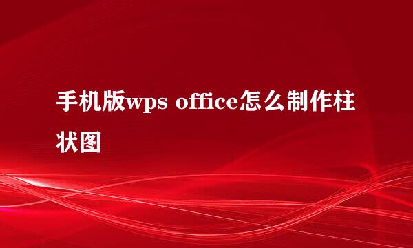 手机版wps office怎么制作柱状图