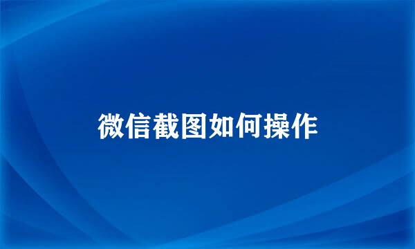 微信截图如何操作