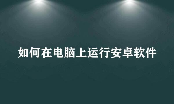 如何在电脑上运行安卓软件