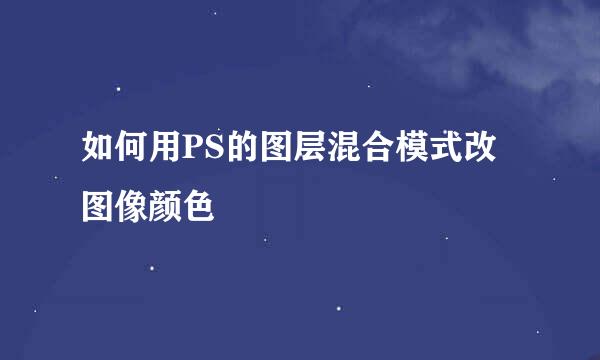 如何用PS的图层混合模式改图像颜色