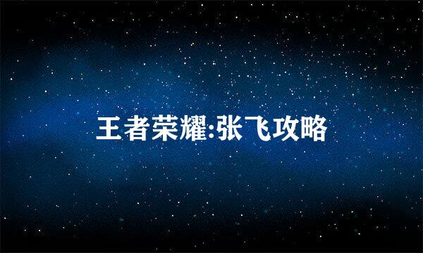 王者荣耀:张飞攻略