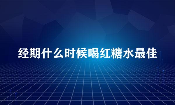 经期什么时候喝红糖水最佳