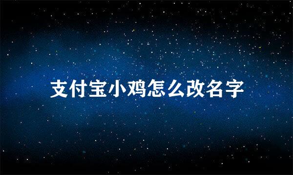 支付宝小鸡怎么改名字
