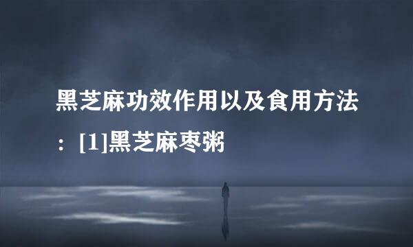 黑芝麻功效作用以及食用方法：[1]黑芝麻枣粥