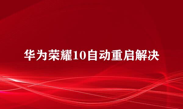 华为荣耀10自动重启解决
