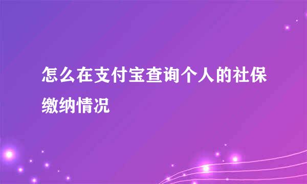 怎么在支付宝查询个人的社保缴纳情况