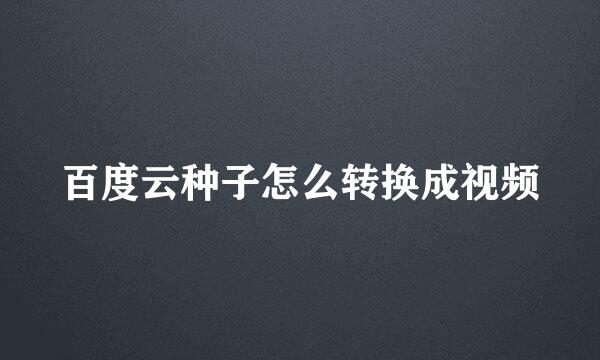百度云种子怎么转换成视频