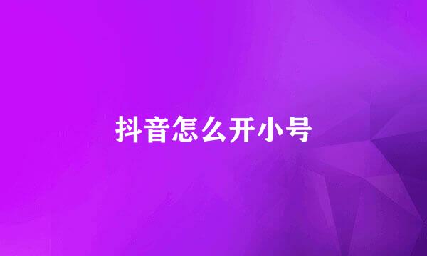 抖音怎么开小号