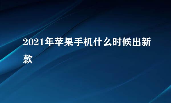 2021年苹果手机什么时候出新款