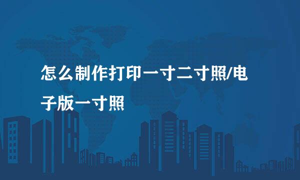怎么制作打印一寸二寸照/电子版一寸照