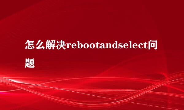 怎么解决rebootandselect问题