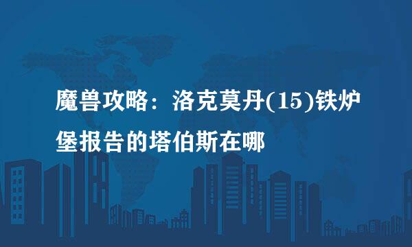 魔兽攻略：洛克莫丹(15)铁炉堡报告的塔伯斯在哪