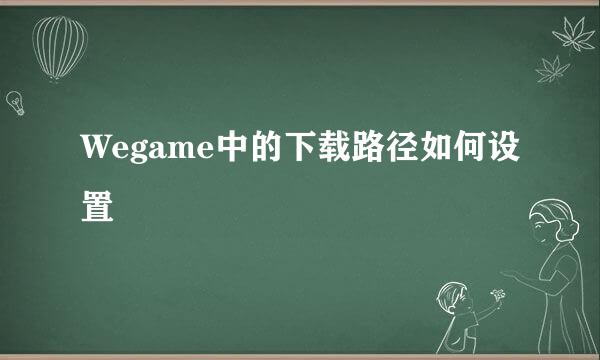 Wegame中的下载路径如何设置