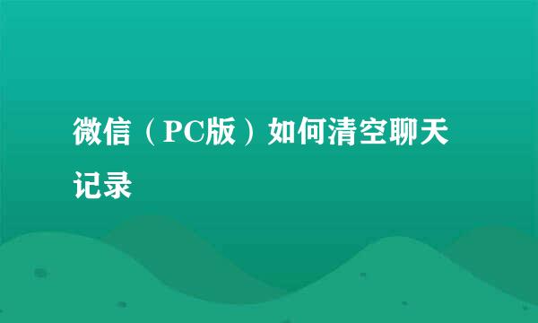 微信（PC版）如何清空聊天记录