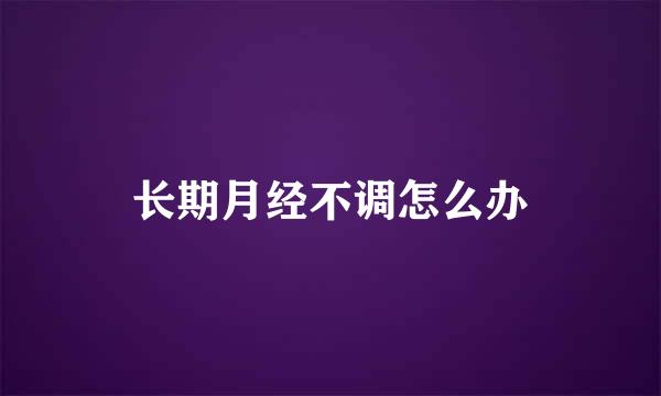长期月经不调怎么办