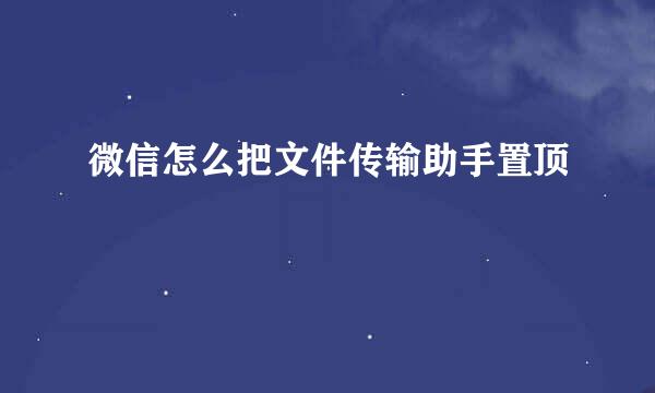 微信怎么把文件传输助手置顶