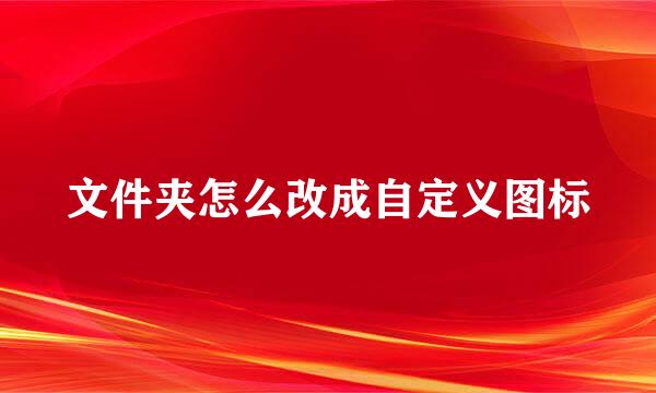 文件夹怎么改成自定义图标