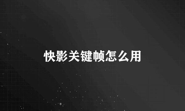 快影关键帧怎么用