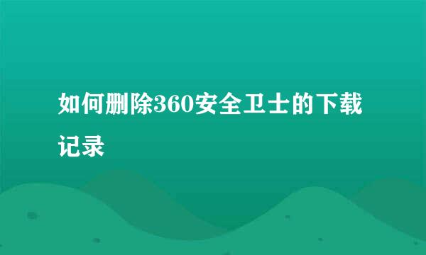 如何删除360安全卫士的下载记录