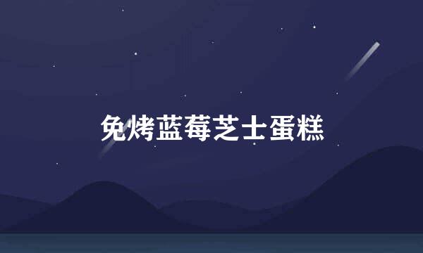 免烤蓝莓芝士蛋糕