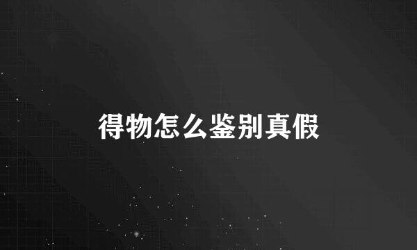 得物怎么鉴别真假