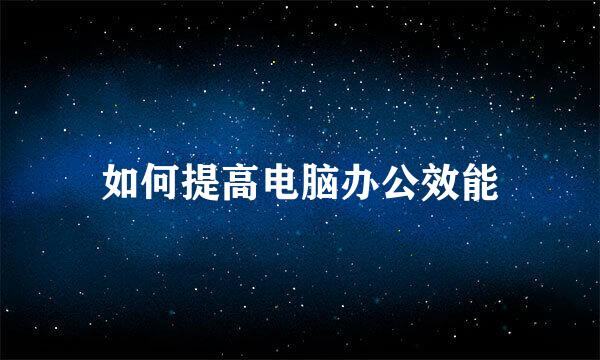 如何提高电脑办公效能
