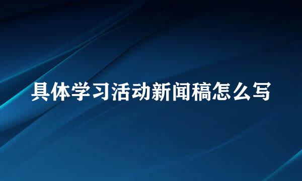 具体学习活动新闻稿怎么写