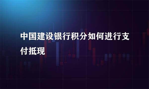 中国建设银行积分如何进行支付抵现
