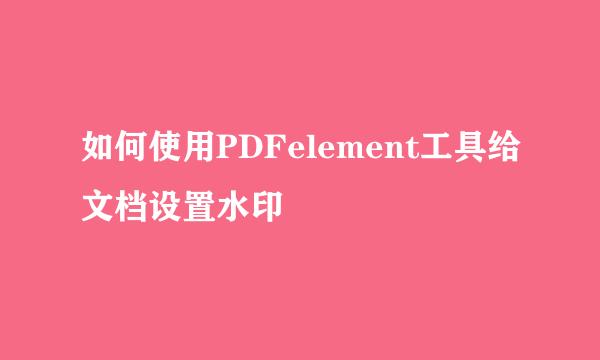 如何使用PDFelement工具给文档设置水印