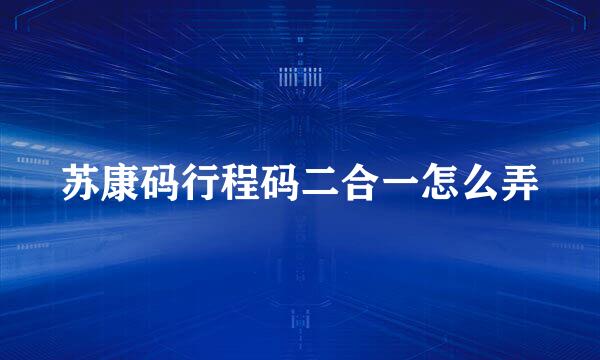 苏康码行程码二合一怎么弄