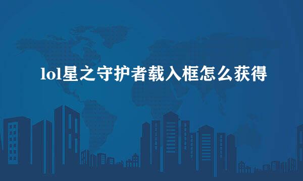 lol星之守护者载入框怎么获得