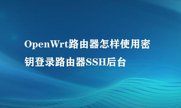 OpenWrt路由器怎样使用密钥登录路由器SSH后台