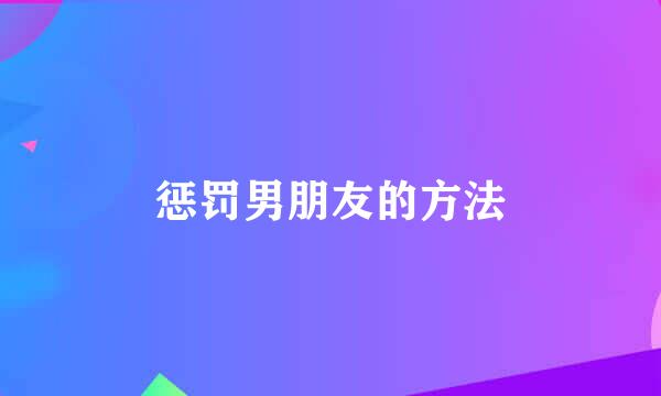 惩罚男朋友的方法