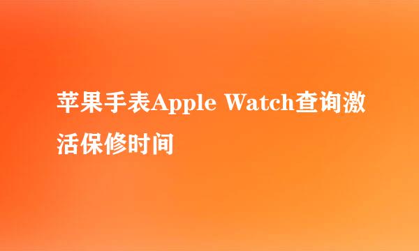 苹果手表Apple Watch查询激活保修时间