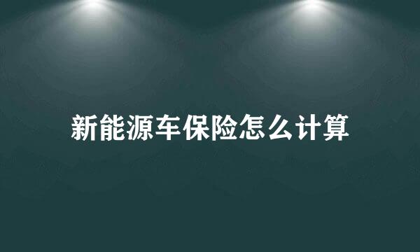 新能源车保险怎么计算