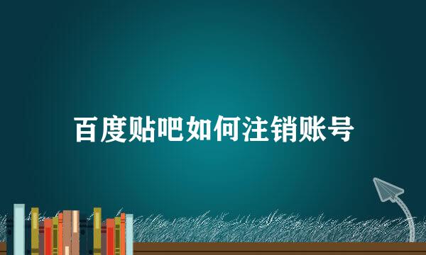 百度贴吧如何注销账号