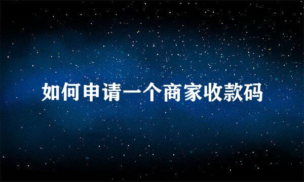 如何申请一个商家收款码