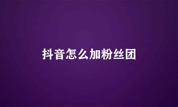 抖音怎么加粉丝团
