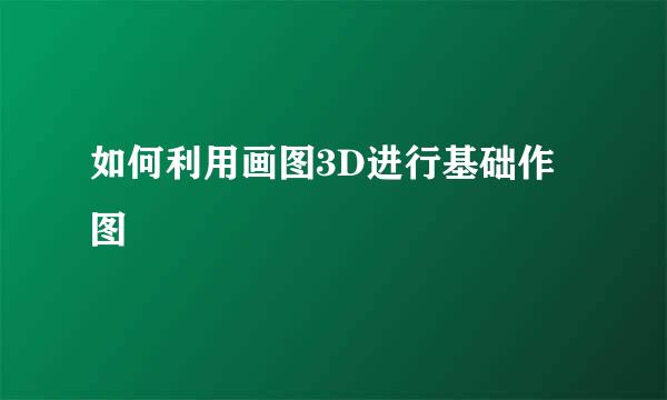 如何利用画图3D进行基础作图